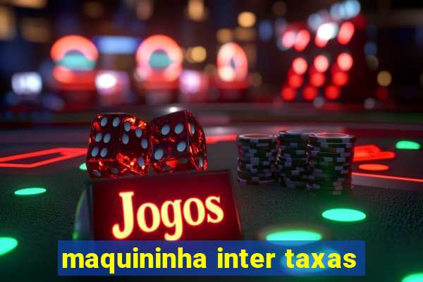 maquininha inter taxas