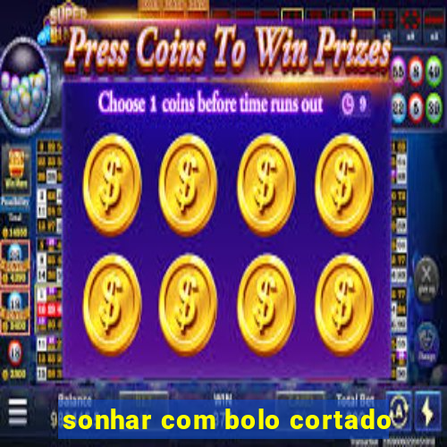 sonhar com bolo cortado