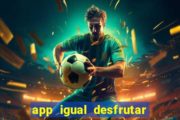 app igual desfrutar de dinheiro