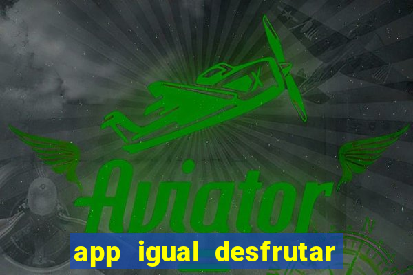 app igual desfrutar de dinheiro