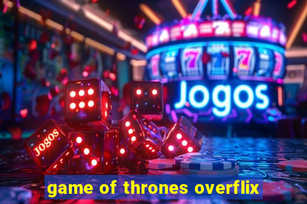 game of thrones overflix