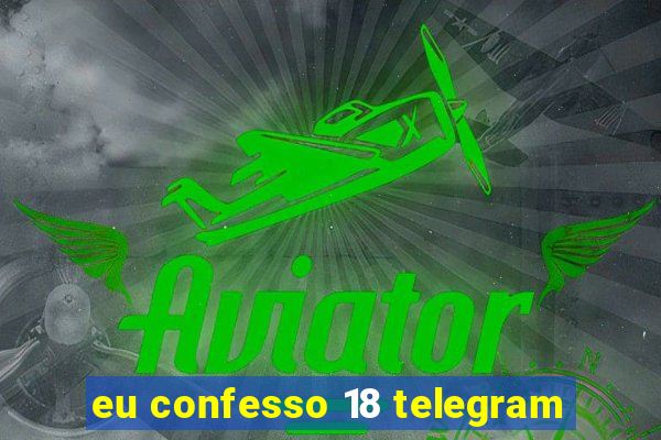 eu confesso 18 telegram