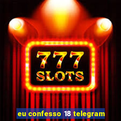 eu confesso 18 telegram