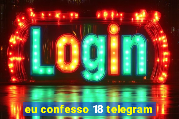 eu confesso 18 telegram