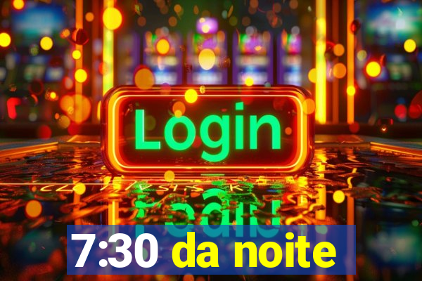 7:30 da noite