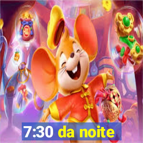 7:30 da noite