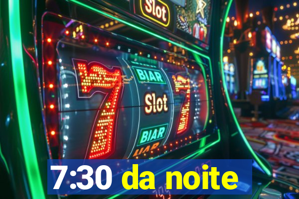 7:30 da noite