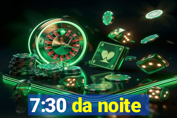 7:30 da noite