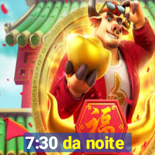 7:30 da noite