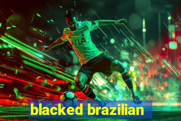 blacked brazilian