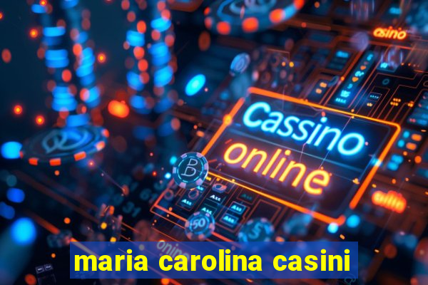 maria carolina casini