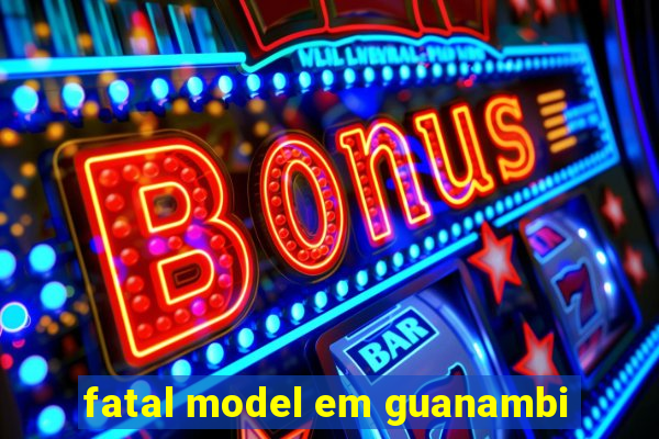 fatal model em guanambi