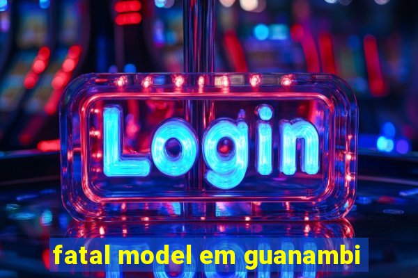 fatal model em guanambi