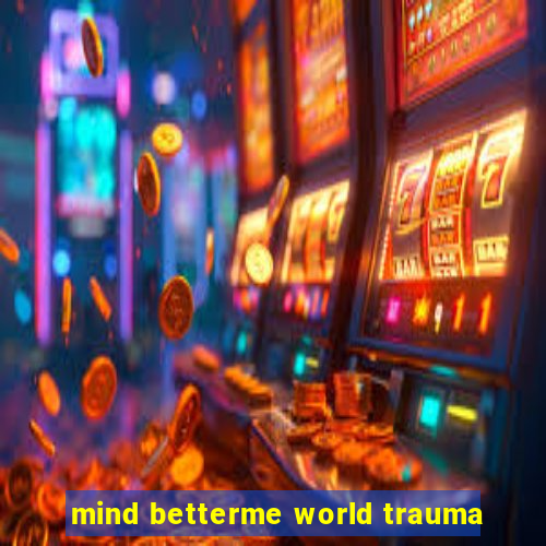 mind betterme world trauma