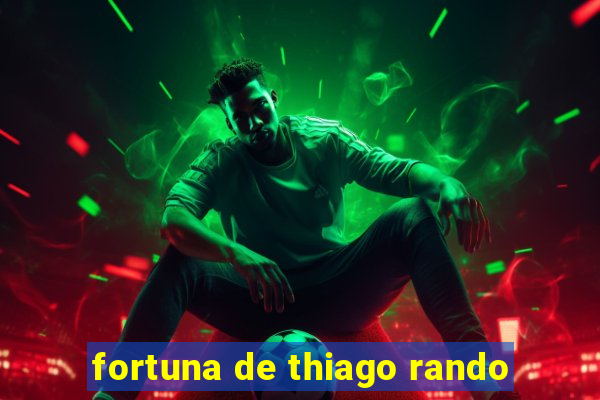 fortuna de thiago rando