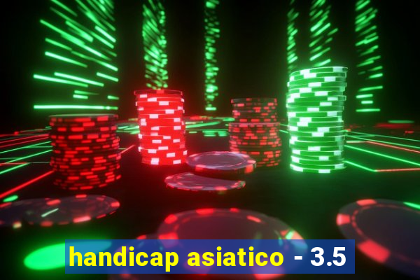 handicap asiatico - 3.5