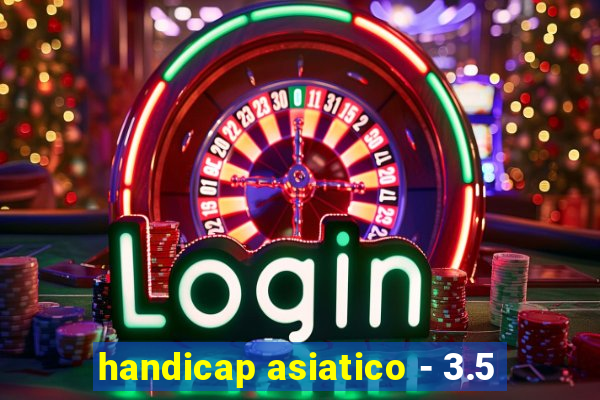 handicap asiatico - 3.5