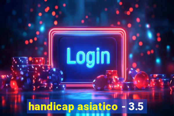 handicap asiatico - 3.5