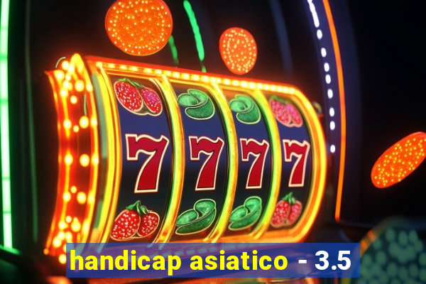 handicap asiatico - 3.5