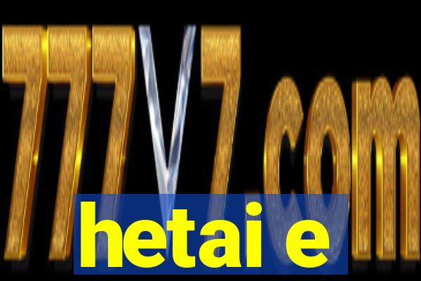 hetai e