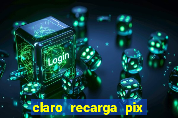 claro recarga pix $10 reais