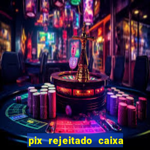 pix rejeitado caixa dinheiro sumiu