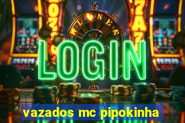 vazados mc pipokinha