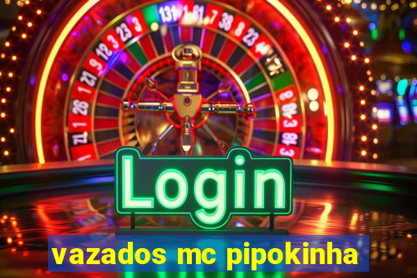 vazados mc pipokinha