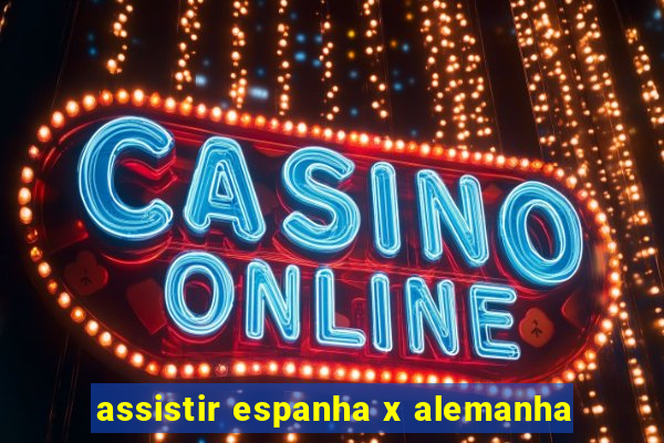 assistir espanha x alemanha