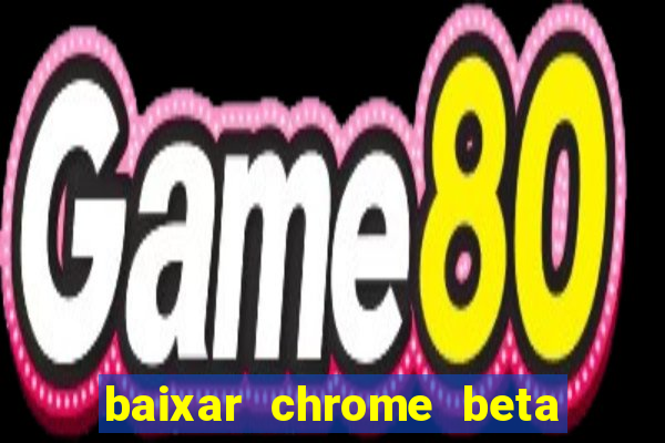 baixar chrome beta para pc