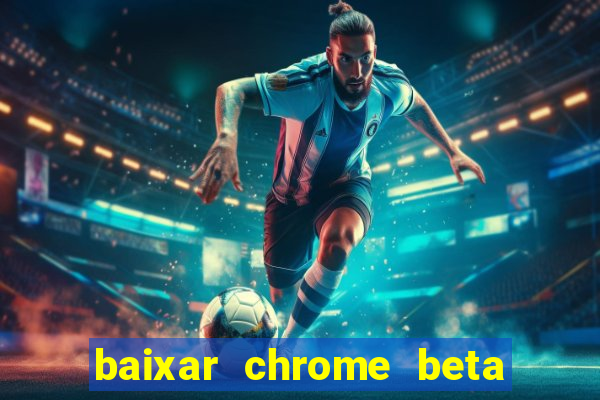 baixar chrome beta para pc