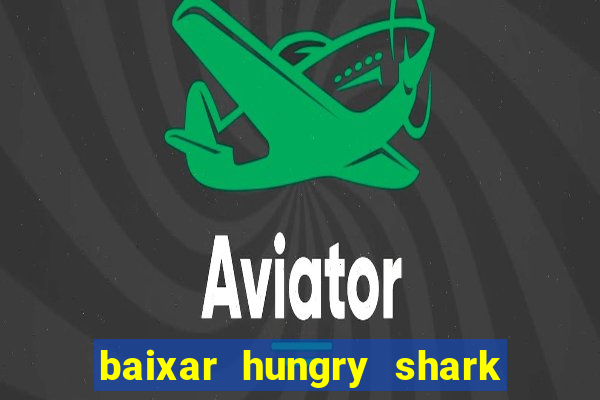 baixar hungry shark evolution dinheiro infinito