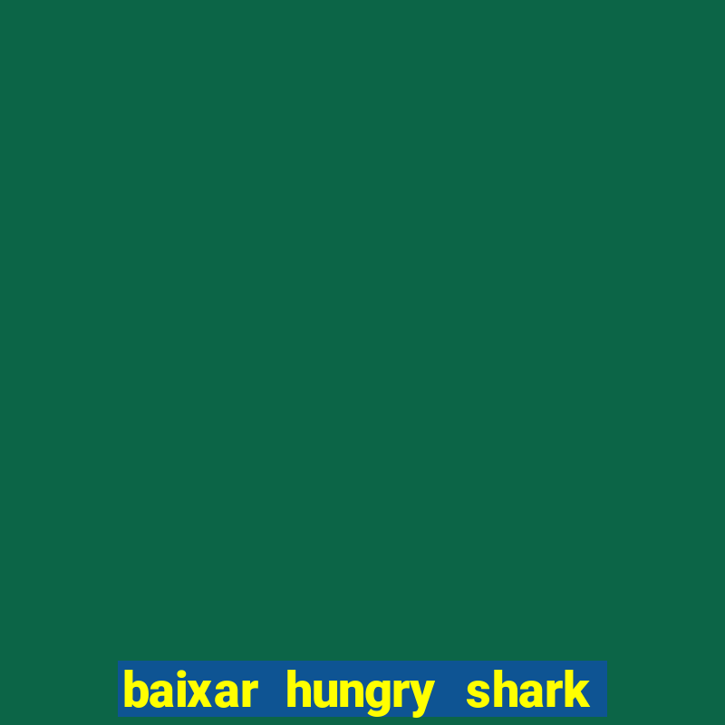 baixar hungry shark evolution dinheiro infinito