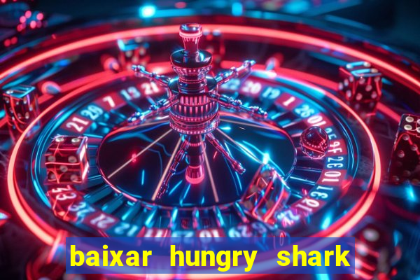 baixar hungry shark evolution dinheiro infinito