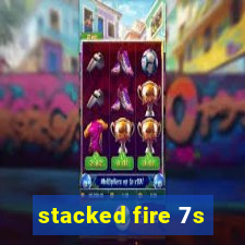 stacked fire 7s