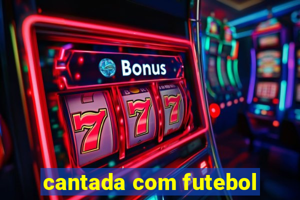 cantada com futebol