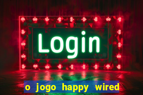 o jogo happy wired paga mesmo