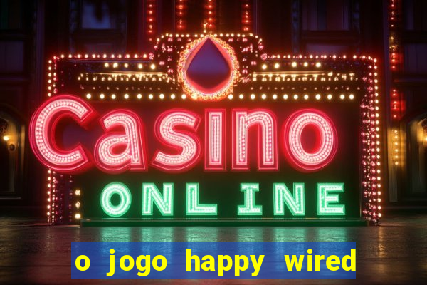 o jogo happy wired paga mesmo