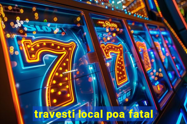 travesti local poa fatal