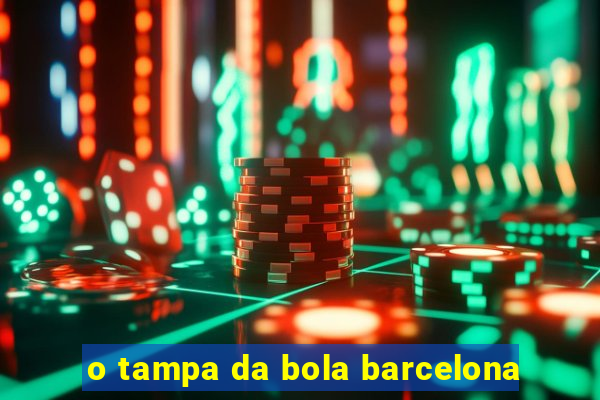 o tampa da bola barcelona