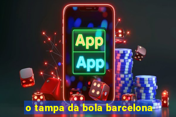 o tampa da bola barcelona