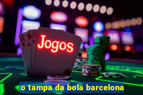 o tampa da bola barcelona