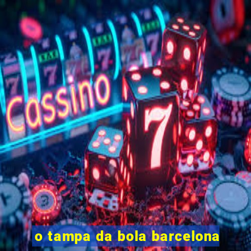 o tampa da bola barcelona