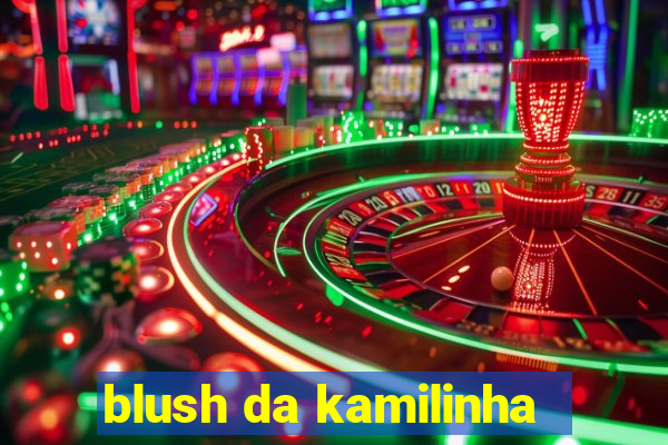 blush da kamilinha