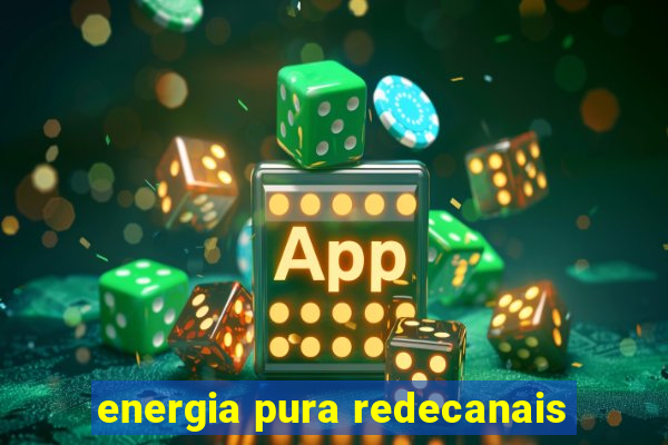 energia pura redecanais