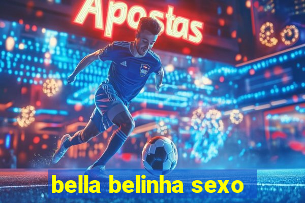 bella belinha sexo