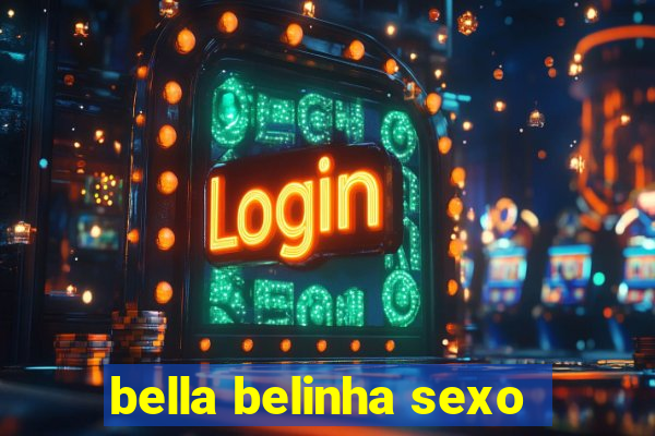 bella belinha sexo