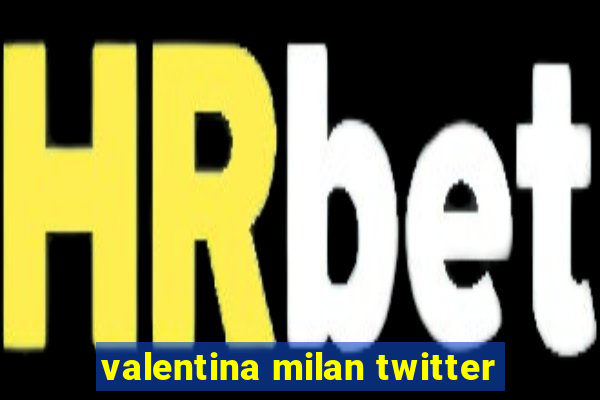 valentina milan twitter