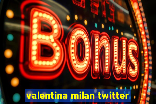 valentina milan twitter