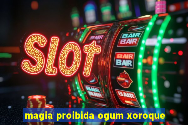 magia proibida ogum xoroque